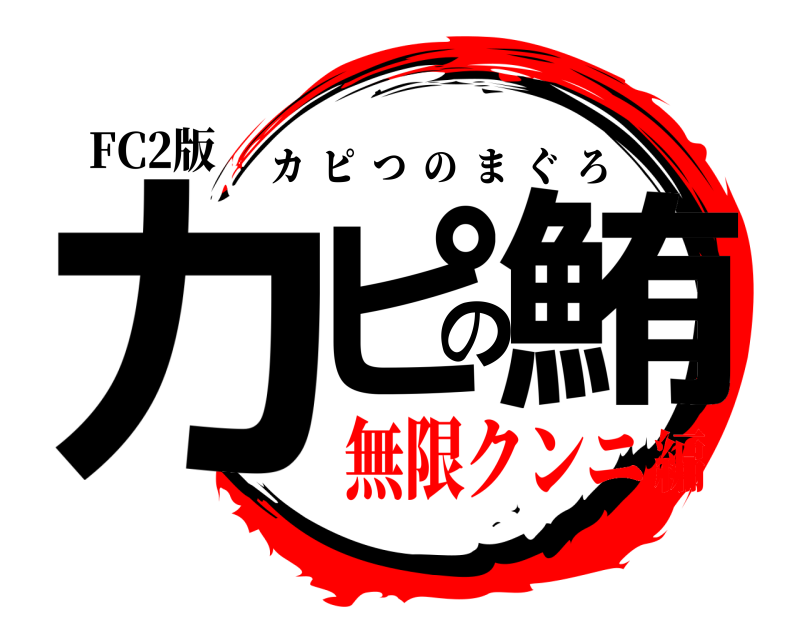 FC2版 カピの鮪 カピつのまぐろ 無限クンニ編