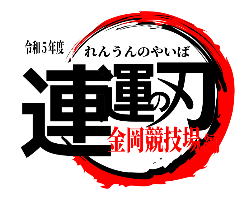 令和５年度 連運の刃 れんうんのやいば 金岡競技場編
