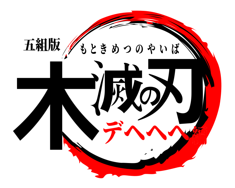 五組版 木滅の刃 もときめつのやいば デヘヘへ編