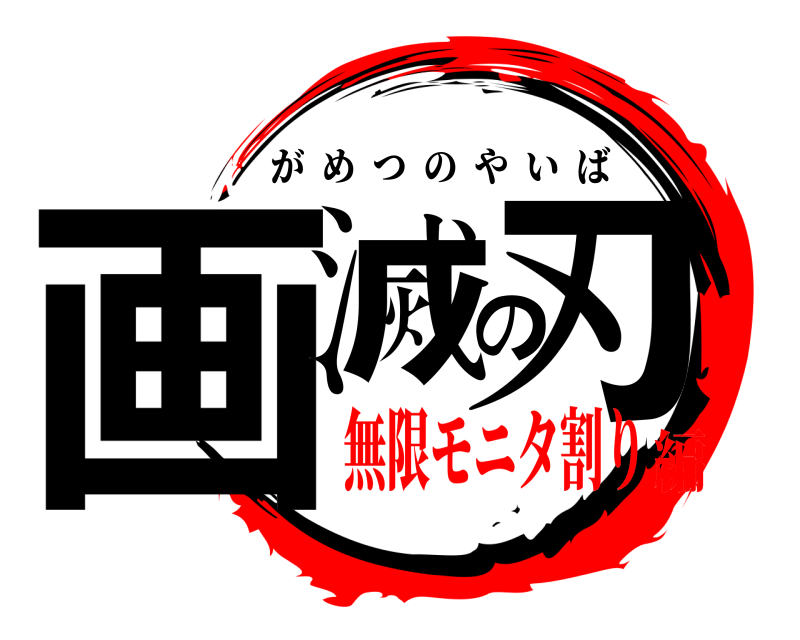  画滅の刃 がめつのやいば 無限モニタ割り編