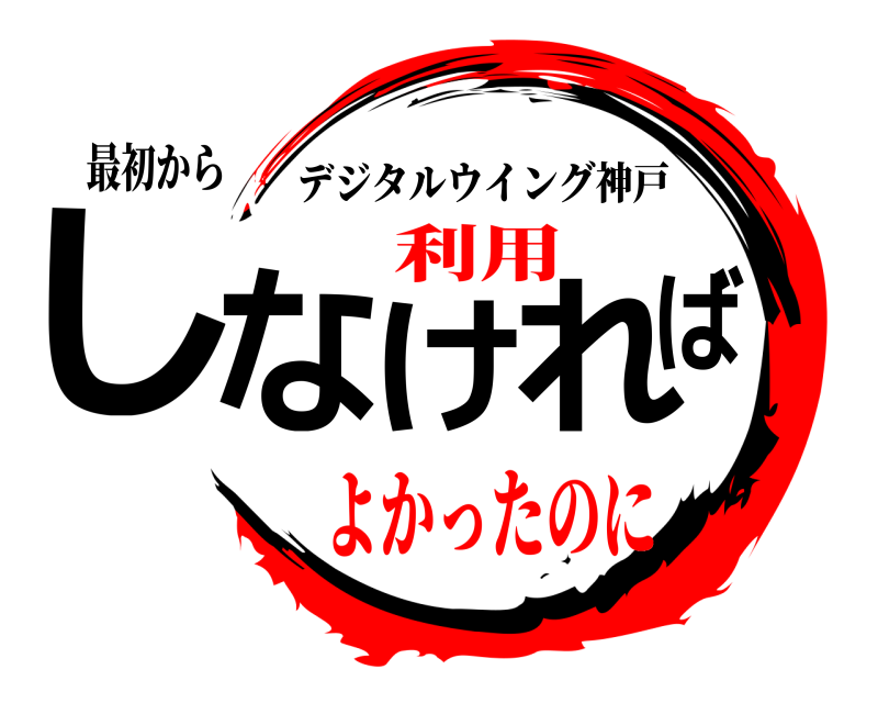 最初から しなければ デジタルウイング神戸 よかったのに利用