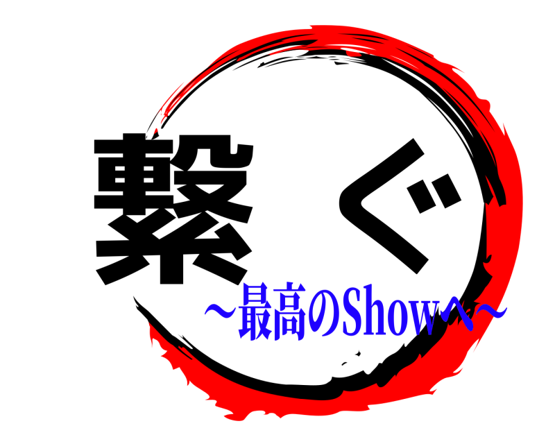  繋ぐ  〜最高のShowへ〜