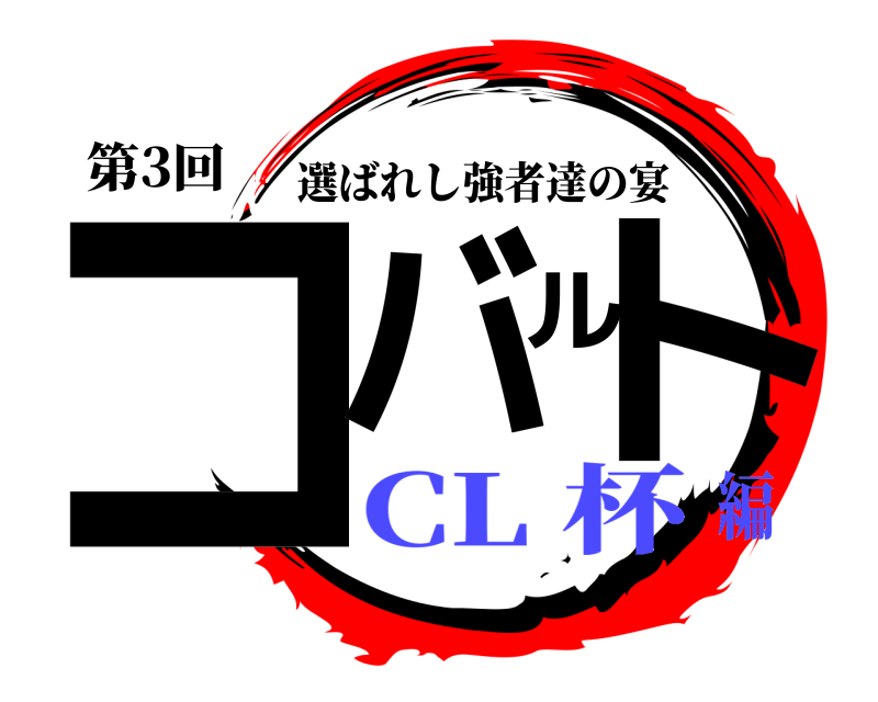第3回 コバルト 選ばれし強者達の宴 CL 杯編