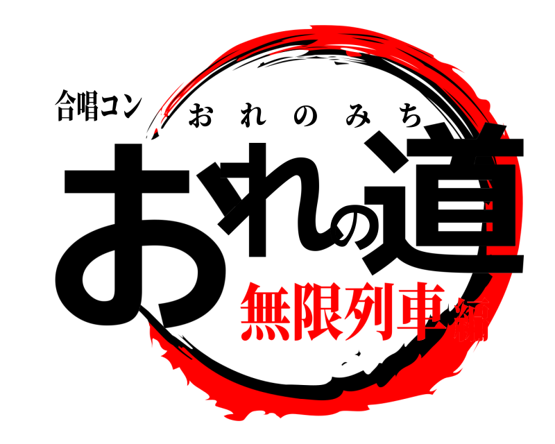 合唱コン おれの道 おれのみち 無限列車編