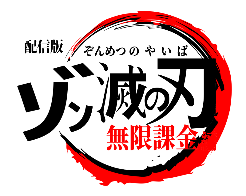 配信版 ｿﾞﾝ滅の刃 ぞんめつのやいば 無限課金編