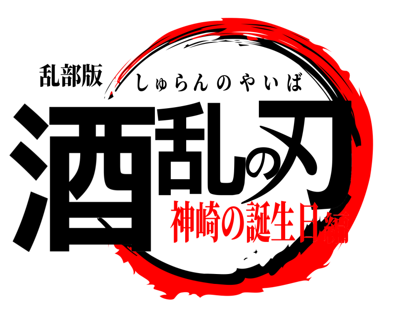 乱部版 酒乱の刃 しゅらんのやいば 神崎の誕生日編