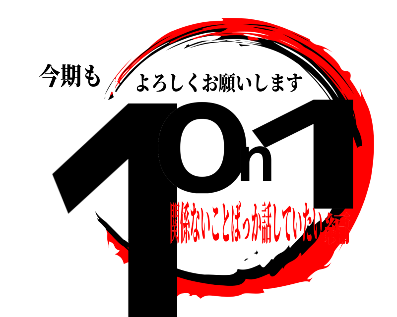 今期も 1on1 よろしくお願いします 関係ないことばっか話していたい編