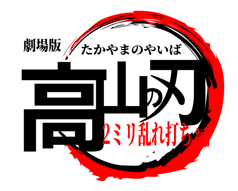 劇場版 高山の刃 たかやまのやいば 2ミリ乱れ打ち編