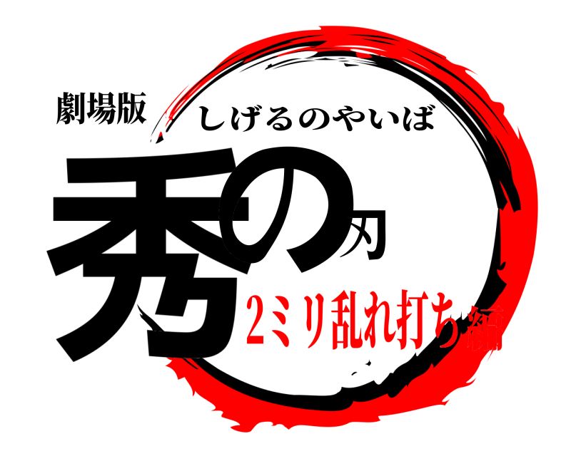 劇場版 秀の刃 しげるのやいば 2ミリ乱れ打ち編