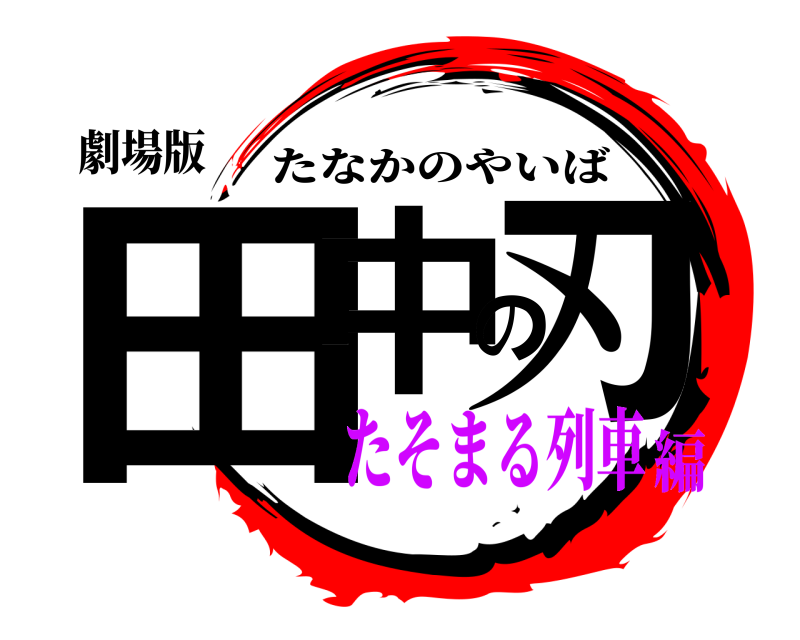 劇場版 田中の刃 たなかのやいば たそまる列車編