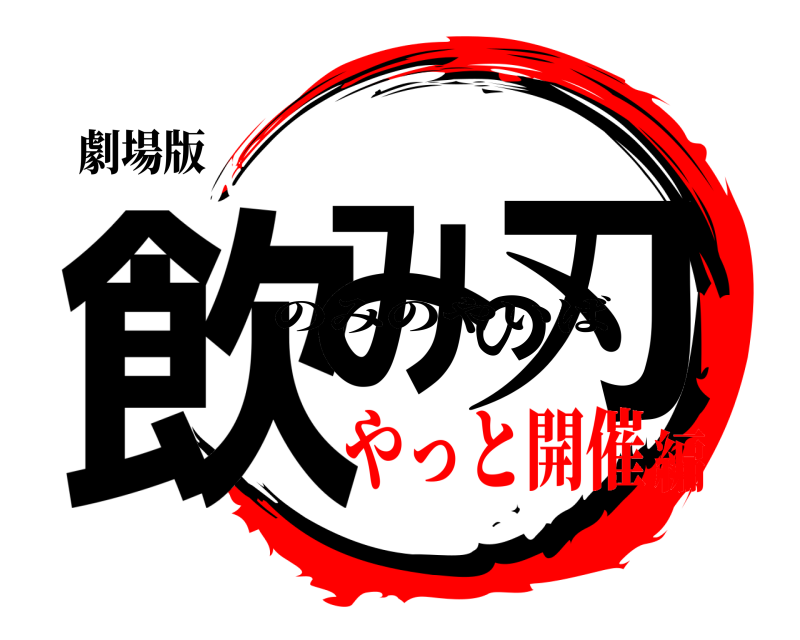 劇場版 飲みの刃 のみのやいば やっと開催編