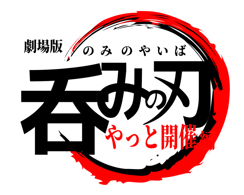 劇場版 呑みの刃 のみのやいば やっと開催編