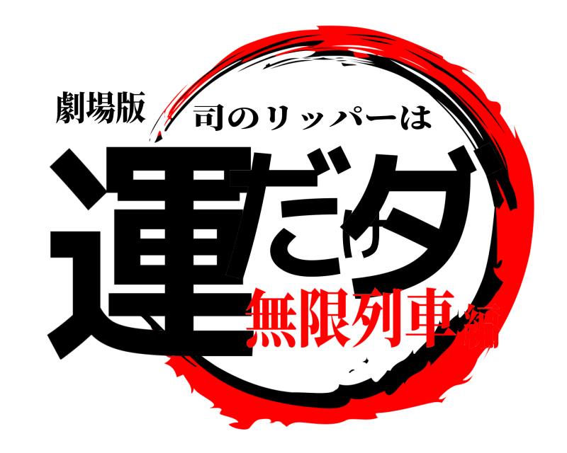 劇場版 運だけダ 司のリッパーは 無限列車編
