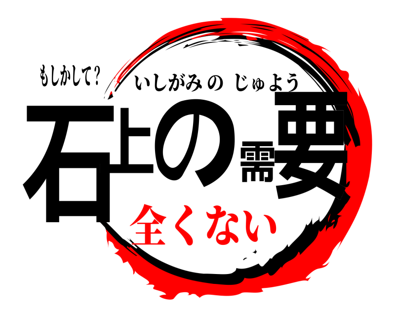 もしかして？ 石上の需要 いしがみのじゅよう 全くない
