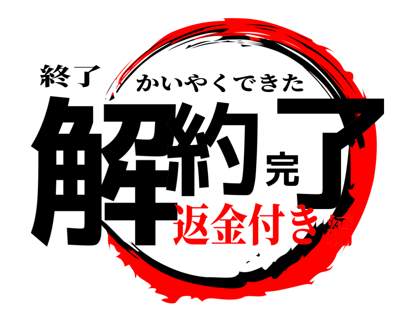 終了 解約完了 かいやくできた 返金付き編