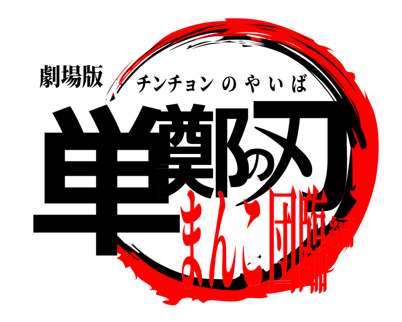 劇場版 単鄭の刃 チンチョンのやいば まんこ団臨編