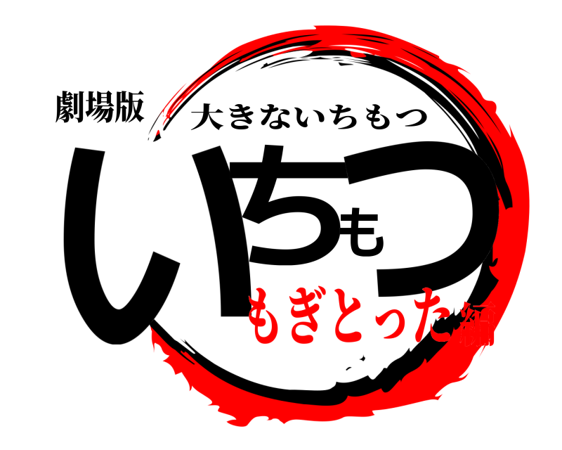 劇場版 いちもつ 大きないちもつ もぎとった編