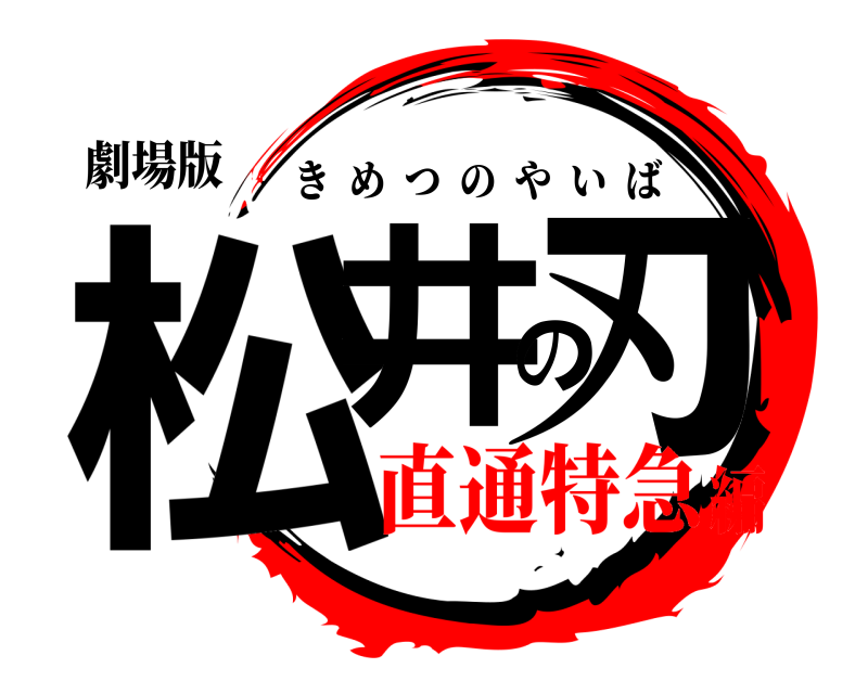劇場版 松井の刃 きめつのやいば 直通特急編