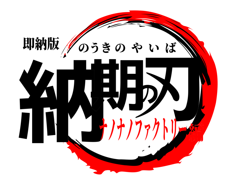即納版 納期の刃 のうきのやいば ナノナノファクトリー編