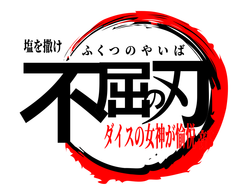 塩を撒け 不屈の刃 ふくつのやいば ダイスの女神が愉悦部