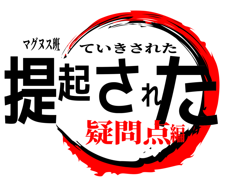 マグヌス班 提起された ていきされた 疑問点編