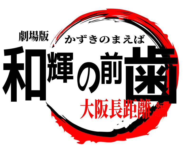 劇場版 和輝の前歯 かずきのまえば 大阪長距離編