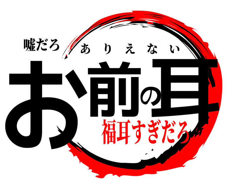 嘘だろ お前の耳 ありえない 福耳すぎだろ