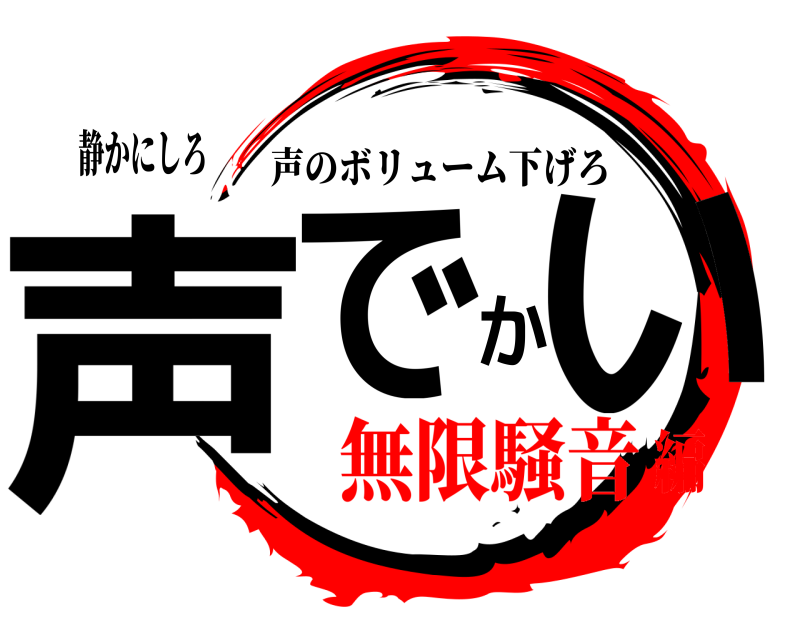 静かにしろ 声でかい 声のボリューム下げろ 無限騒音編