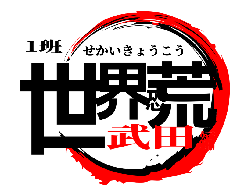 1班 世界恐荒 せかいきょうこう 武田編