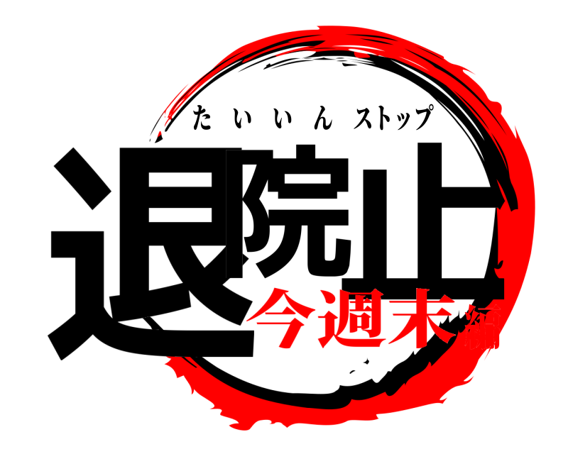  退院 止 たいいんストップ 今週末編