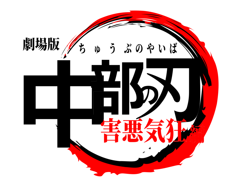 劇場版 中部の刃 ちゅうぶのやいば 害悪気狂編