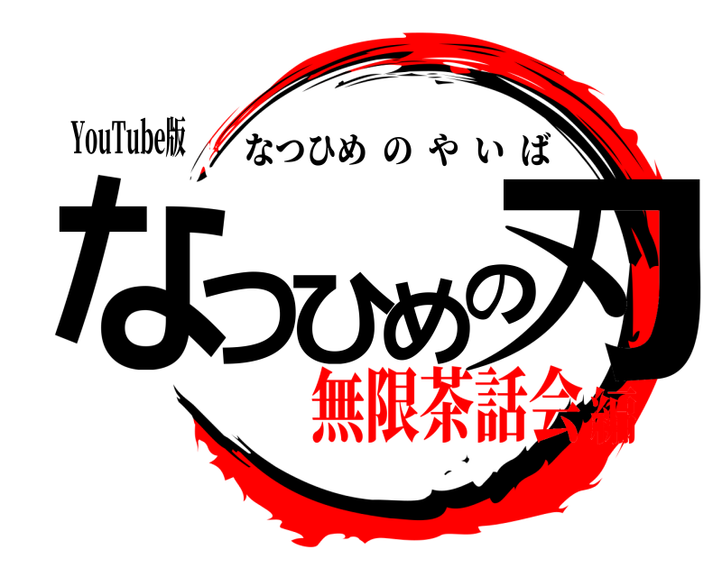 YouTube版 なつひめの刃 なつひめのやいば 無限茶話会編