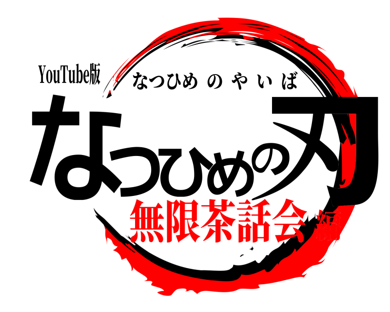 YouTube版 なつひめの刃 なつひめのやいば 無限茶話会編