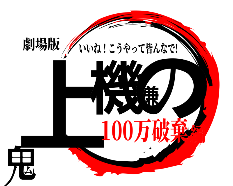 劇場版 上機嫌の鬼 いいね！こうやって皆んなで! 100万破棄編