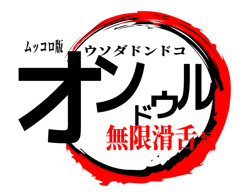 ムッコロ版 オンドゥル ウソダドンドコ 無限滑舌編
