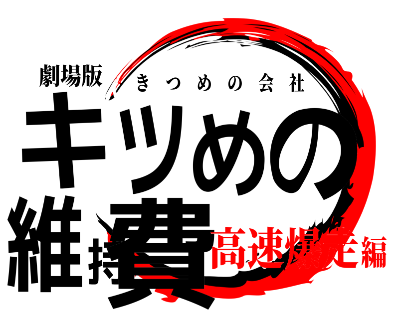 劇場版 キツめの維持費 きつめの会社 高速爆走編