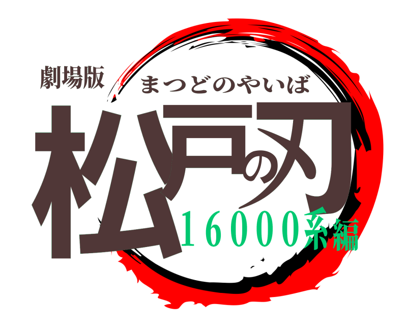 劇場版 松戸の刃 まつどのやいば １６０００系編