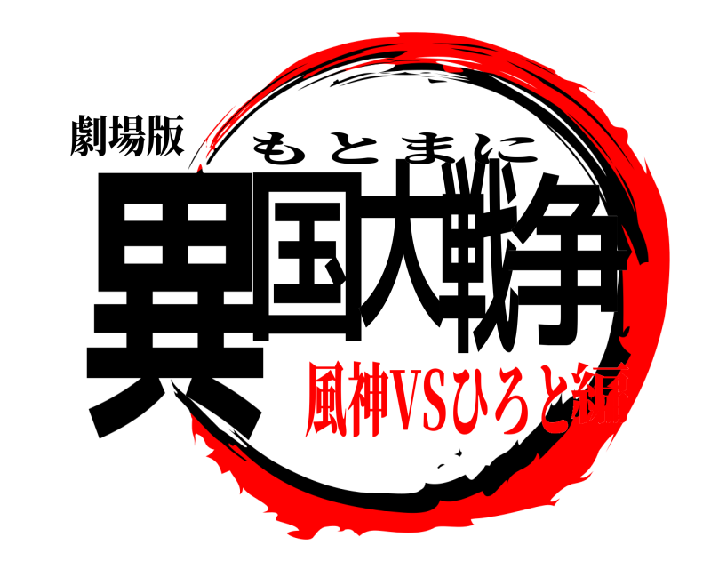 劇場版 異国大戦争 もとまに 風神VSひろと編