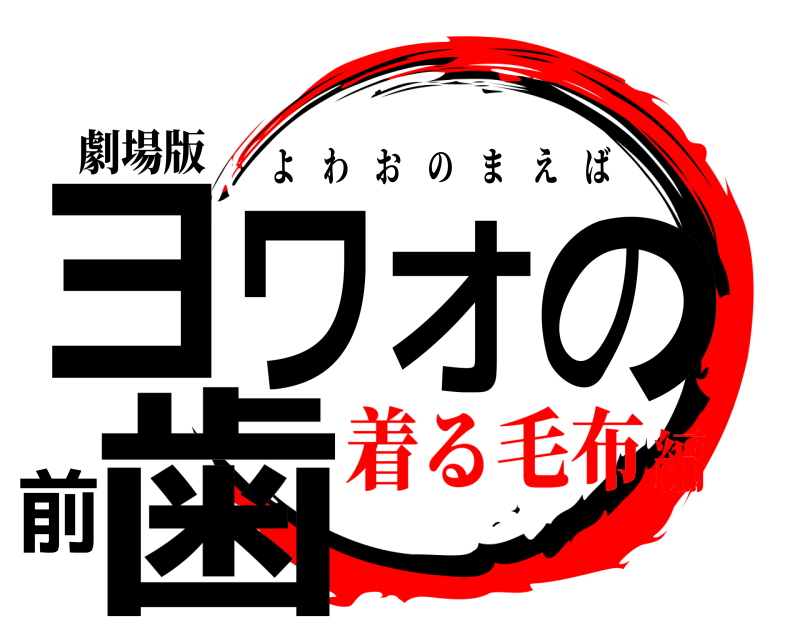 劇場版 ヨワオの前歯 よわおのまえば 着る毛布編