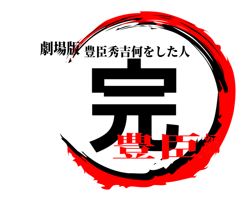 劇場版 完 豊臣秀吉何をした人 豊臣編