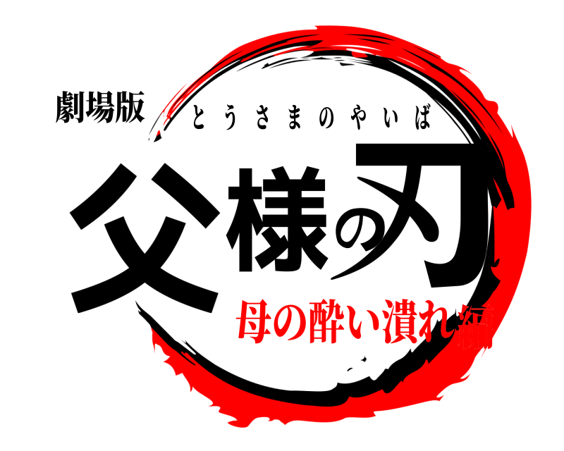 劇場版 父様の刃 とうさまのやいば 母の酔い潰れ編