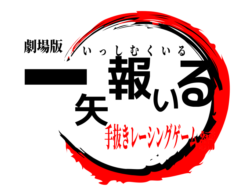 劇場版 一矢報いる いっしむくいる 手抜きレーシングゲーム編
