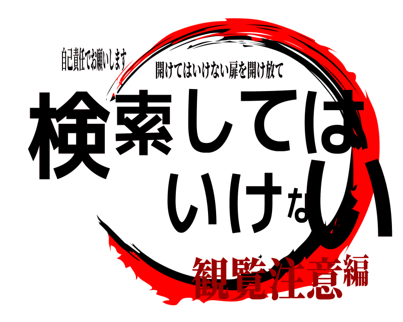 自己責任でお願いします 検索してはいけない 開けてはいけない扉を開け放て 観覧注意編