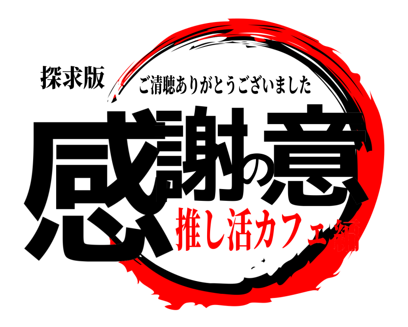 探求版 感謝の意 ご清聴ありがとうございました 推し活カフェ編