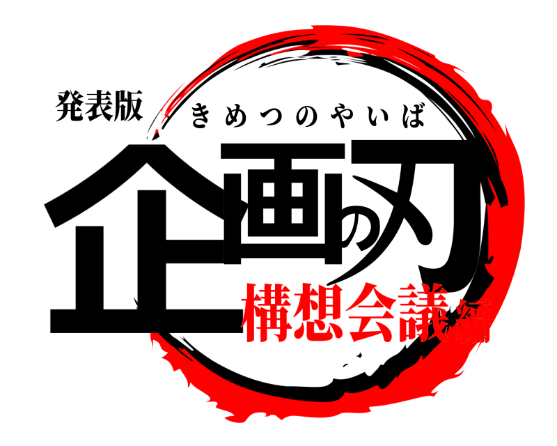 発表版 企画の刃 きめつのやいば 構想会議編
