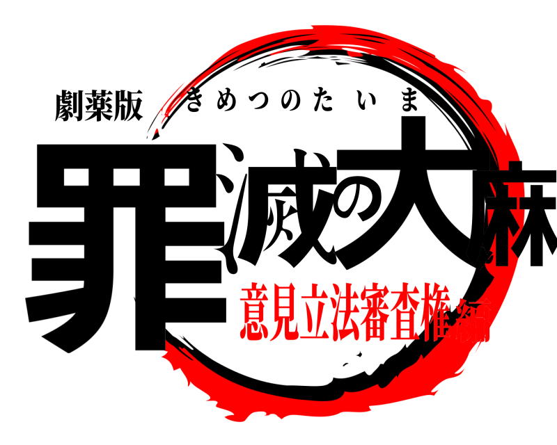 劇薬版 罪滅の大麻 きめつのたいま 意見立法審査権編