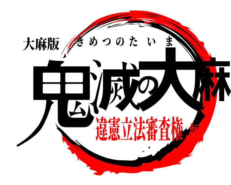 大麻版 鬼滅の大麻 きめつのたいま 違憲立法審査権編