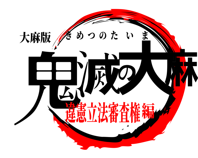 大麻版 鬼滅の大麻 きめつのたいま 違憲立法審査権編