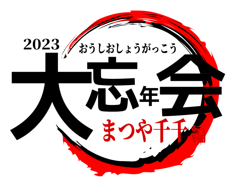 2023 大忘年会 おうしおしょうがっこう まつや千千編