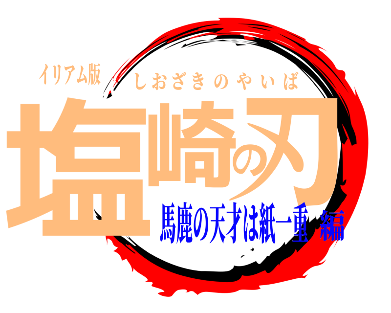 イリアム版 塩崎の刃 しおざきのやいば 馬鹿の天才は紙一重編